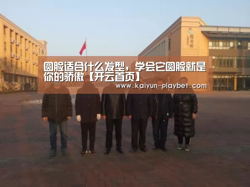 圆脸适合什么发型,学会它圆脸就是你的骄傲【开云首页】(图4) 开云体育