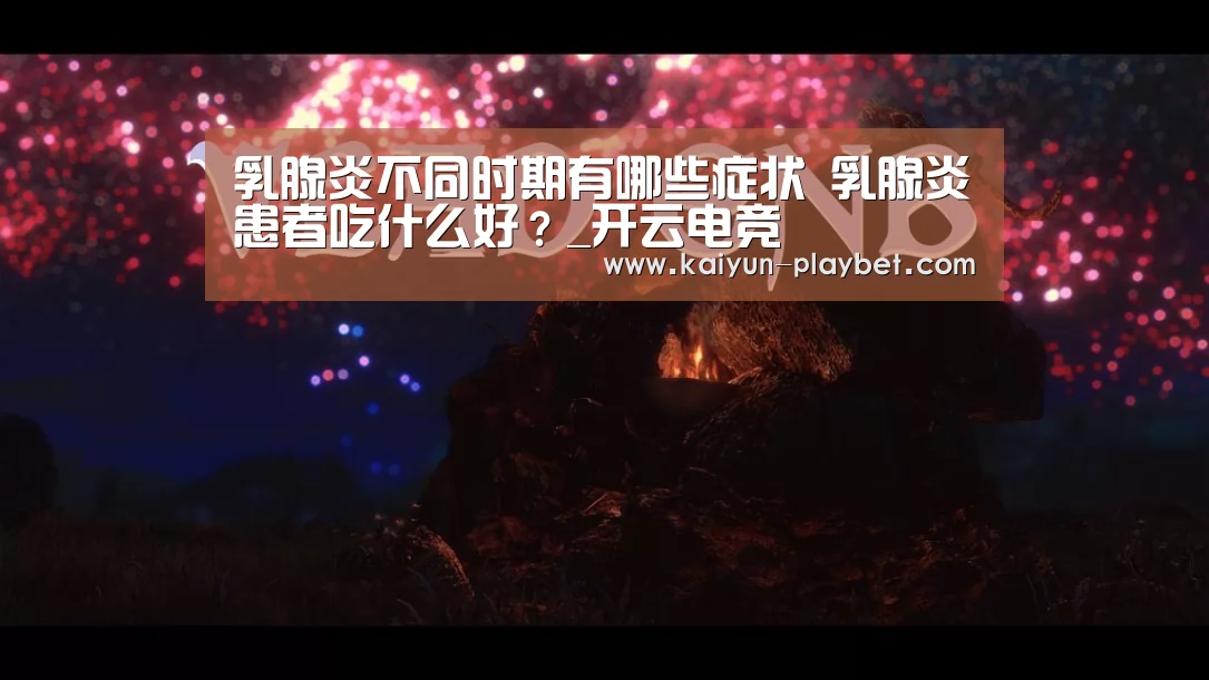 乳腺炎不同时期有哪些症状 乳腺炎患者吃什么好?_开云电竞(图3) 开云体育