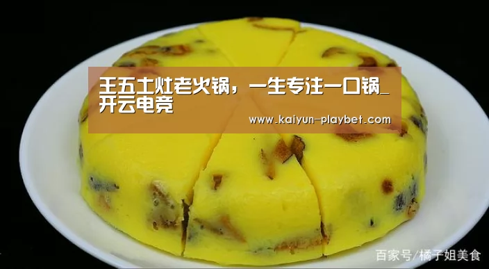 王五土灶老火锅,一生专注一口锅_开云电竞(图2) 开云首页