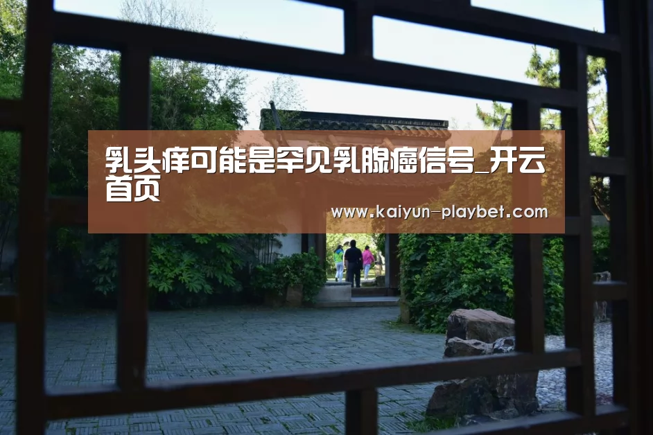 乳头痒可能是罕见乳腺癌信号_开云首页(图1) 开云电竞