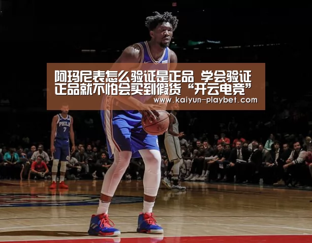 阿玛尼表怎么验证是正品 学会验证正品就不怕会买到假货“开云电竞”(图2) 开云电竞