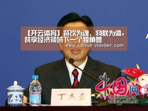 【开云体育】餐饮为魂、物联为体,共享经济领域下一个独角兽(图1) 开云官网