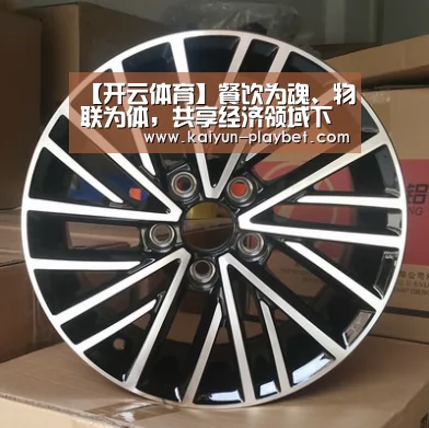 【开云体育】餐饮为魂、物联为体,共享经济领域下一个独角兽(图2) 开云首页