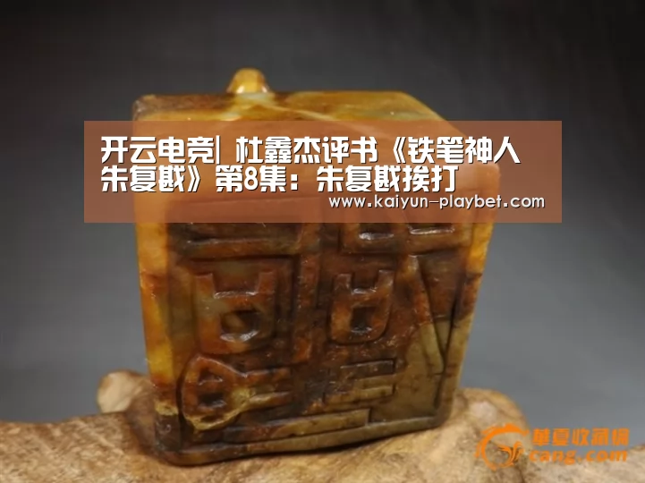 开云电竞|
杜鑫杰评书《铁笔神人朱复戡》第8集:朱复戡挨打(图2) 开云官网