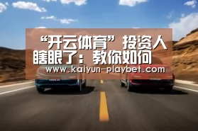 “开云体育”投资人瞎眼了:教你如何忽悠到1.8亿(图1) 开云官网