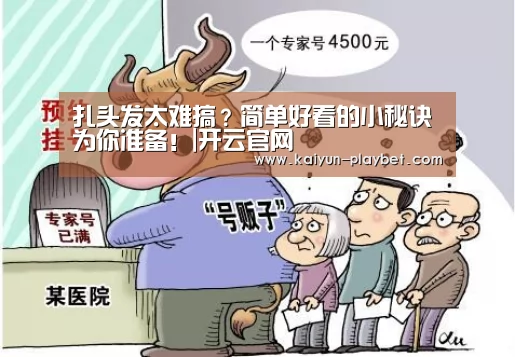 扎头发太难搞?简单好看的小秘诀为你准备!|开云官网(图1) 开云官网