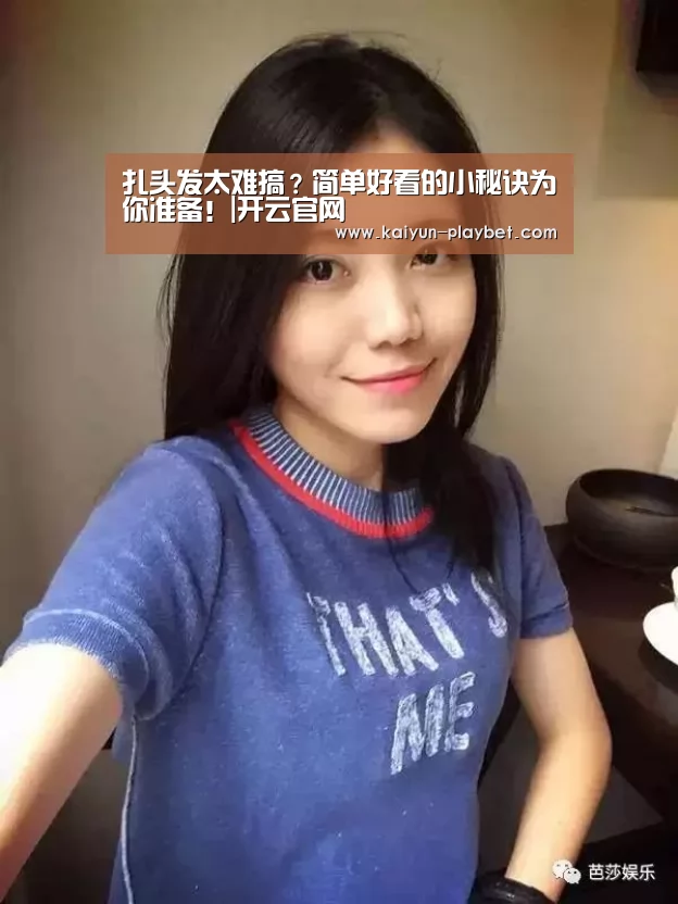 扎头发太难搞?简单好看的小秘诀为你准备!|开云官网(图3) 开云电竞