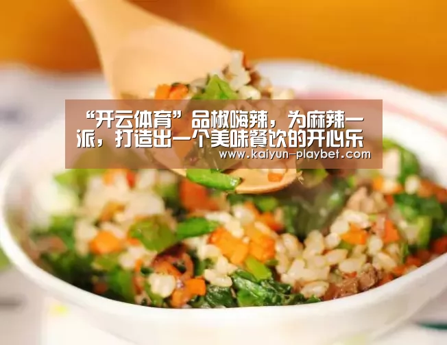 “开云体育”品椒嗨辣,为麻辣一派,打造出一个美味餐饮的开心乐园(图1) 开云体育