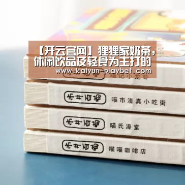 【开云官网】狸狸家奶茶,休闲饮品及轻食为主打的直营加盟连锁品牌(图1) 开云首页
