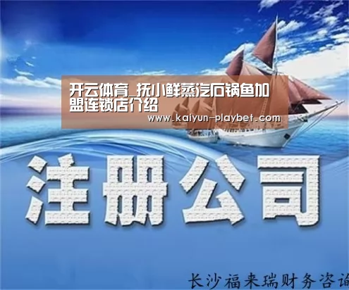 开云体育_抚小鲜蒸汽石锅鱼加盟连锁店介绍(图2) 开云体育
