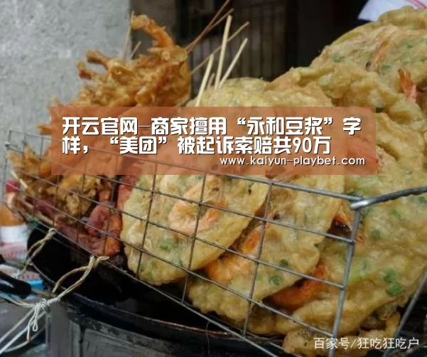 开云官网-商家擅用“永和豆浆”字样,“美团”被起诉索赔共90万(图3) 开云体育