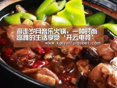 游走岁月音乐火锅,一种时尚高雅的生活享受‘开云电竞’(图1) 开云官网