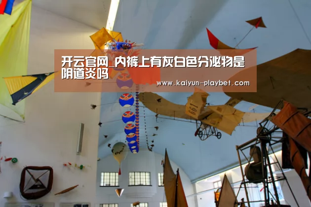 开云官网_内裤上有灰白色分泌物是阴道炎吗(图1) 开云首页