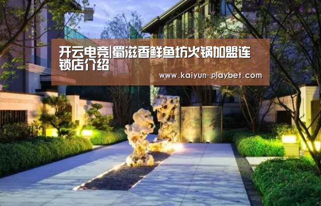 开云电竞|蜀滋香鲜鱼坊火锅加盟连锁店介绍(图3) 开云电竞